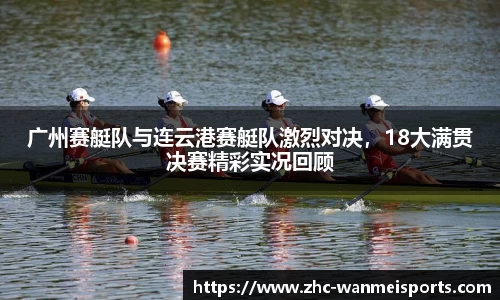 广州赛艇队与连云港赛艇队激烈对决，18大满贯决赛精彩实况回顾