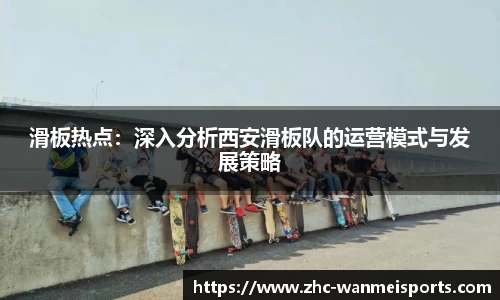 滑板热点：深入分析西安滑板队的运营模式与发展策略