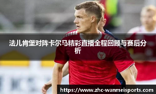 法儿肯堡对阵卡尔马精彩直播全程回顾与赛后分析