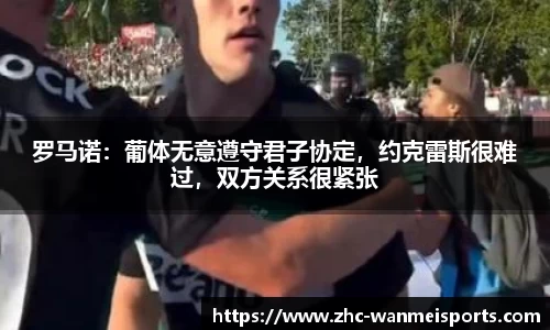 罗马诺：葡体无意遵守君子协定，约克雷斯很难过，双方关系很紧张